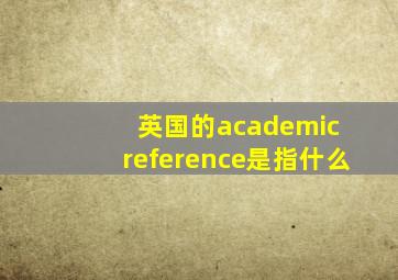 英国的academic reference是指什么